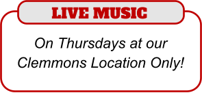 LIVE MUSIC  On Thursdays at our Clemmons Location Only!